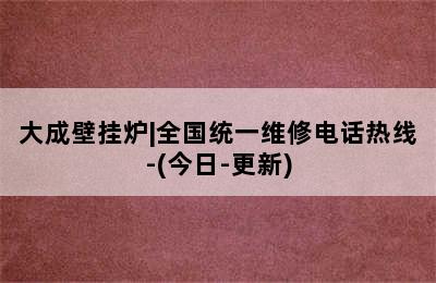 大成壁挂炉|全国统一维修电话热线-(今日-更新)